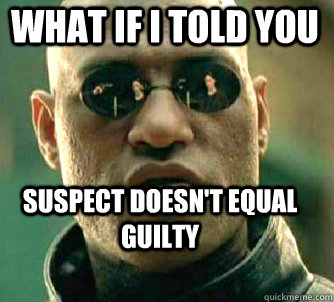 what if i told you Suspect doesn't equal guilty  Matrix Morpheus