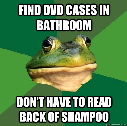 Find DVD cases in bathroom Don't have to read back of shampoo  Foul Bachelor Frog
