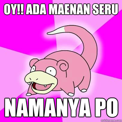 oy!! ada maenan seru namanya PO  Slowpoke