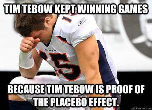 Tim Tebow kept winning games because Tim Tebow is proof of the placebo effect. - Tim Tebow kept winning games because Tim Tebow is proof of the placebo effect.  Tim Tebow Based God
