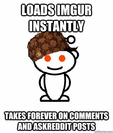 loads imgur instantly takes forever on comments and askreddit posts  Scumbag Reddit