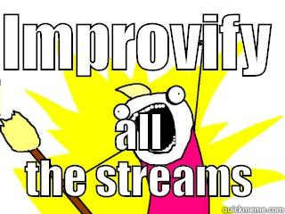 IMPROVIFY  ALL THE STREAMS All The Things