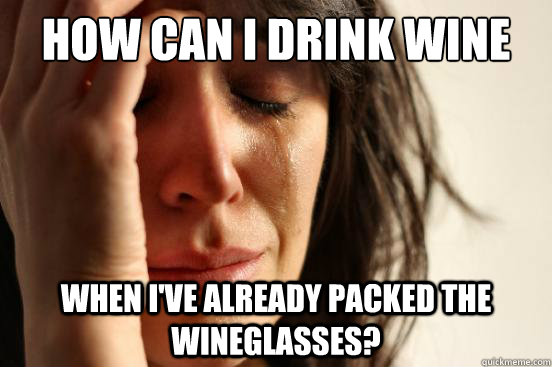 How can I drink wine when I've already packed the wineglasses?  First World Problems