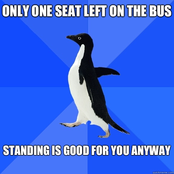 Only one seat left on the bus  Standing is good for you anyway   Socially Awkward Penguin