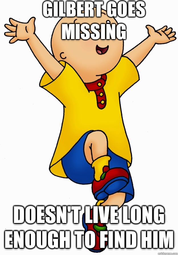 Gilbert goes missing  Doesn't live long enough to find him - Gilbert goes missing  Doesn't live long enough to find him  Caillou has Cancer!