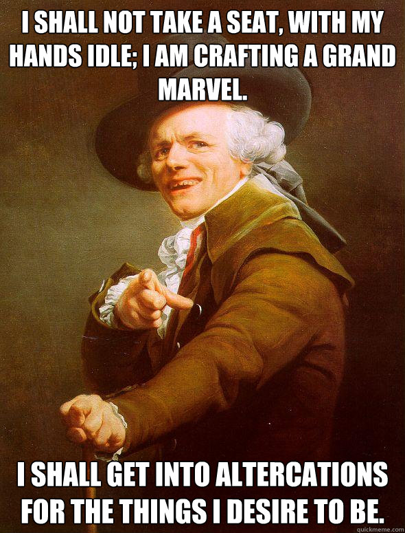 I shall not take a seat, with my hands idle; I am crafting a grand marvel. I shall get into altercations for the things I desire to be.  Joseph Ducreux