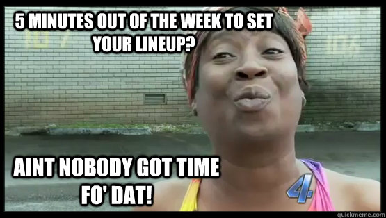 5 minutes out of the week to set your lineup? AINT NOBODY GOT TIME FO' DAT!  