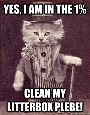 Yes, I am in the 1% Clean my litterbox plebe!  