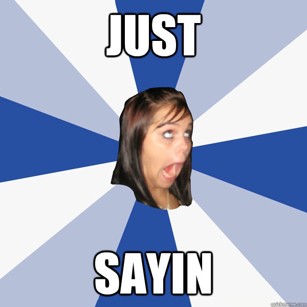 JUST SAYIN  Annoying Facebook Girl