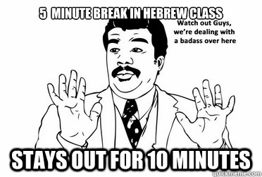 5  minute break in Hebrew class Stays out for 10 minutes  bad ass