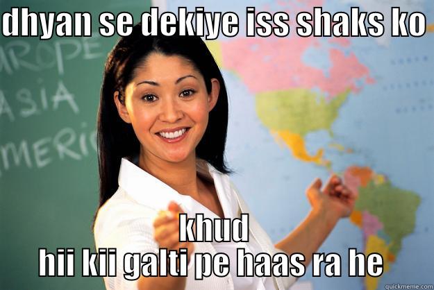 DHYAN SE DEKIYE ISS SHAKS KO  KHUD HII KII GALTI PE HAAS RA HE  Unhelpful High School Teacher