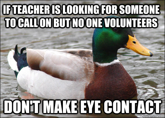 If teacher is looking for someone to call on but no one volunteers don't make eye contact  Actual Advice Mallard