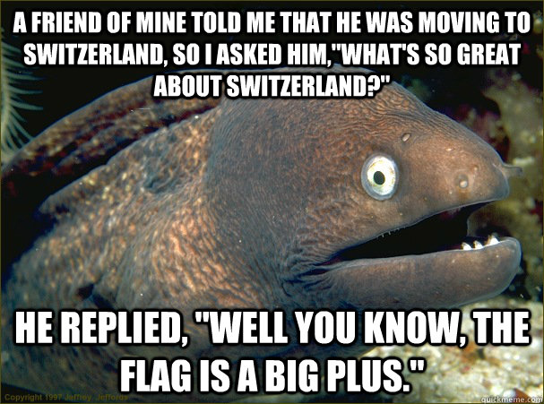 A friend of mine told me that he was moving to Switzerland, so i asked him,