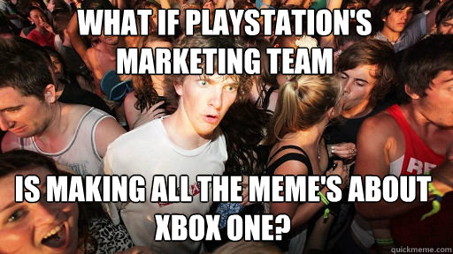 What if Playstation's marketing team Is making all the meme's about xbox one?  Sudden Clarity Clarence