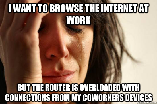 I want to browse the internet at work but the router is overloaded with connections from my coworkers devices  First World Problems