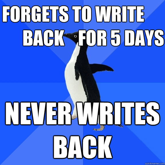 forgets to write           
      back    for 5 days never writes back  Socially Awkward Penguin