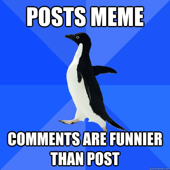 Posts Meme Comments are funnier than post  Socially Awkward Penguin