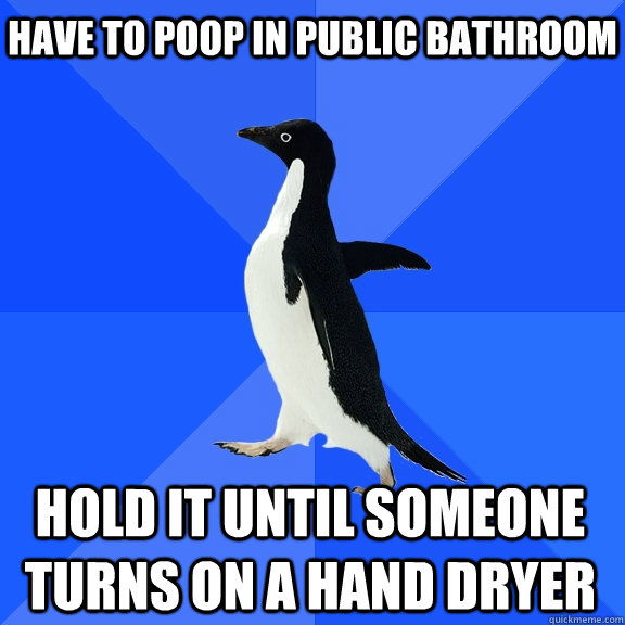 Have to poop in public bathroom hold it until someone turns on a hand dryer  Socially Awkward Penguin