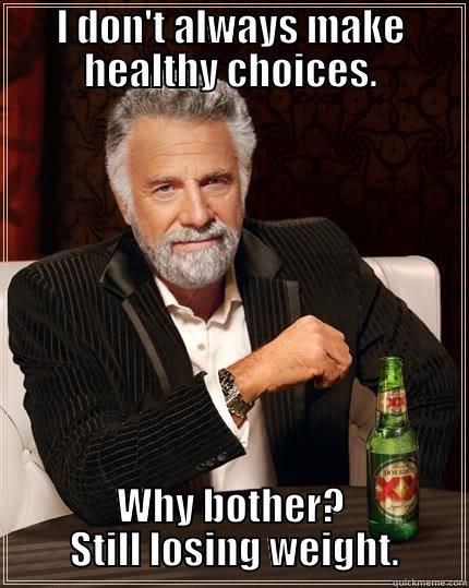 I DON'T ALWAYS MAKE HEALTHY CHOICES. WHY BOTHER?  STILL LOSING WEIGHT. The Most Interesting Man In The World