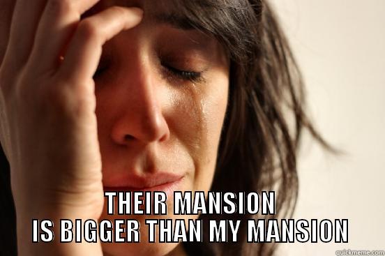  THEIR MANSION IS BIGGER THAN MY MANSION First World Problems
