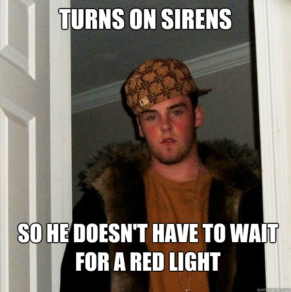 Turns on sirens so he doesn't have to wait for a red light  Scumbag Steve