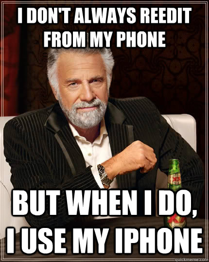 I don't always reedit from my phone but when I do, I use my iPhone  The Most Interesting Man In The World