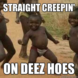 Straight Creepin' on deez hoes  Its friday niggas