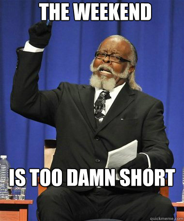 The weekend Is too damn short   Rent Is Too Damn High Guy
