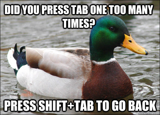 Did you press tab one too many times? press shift+tab to go back - Did you press tab one too many times? press shift+tab to go back  Actual Advice Mallard