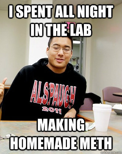 i spent all night in the lab making homemade meth - i spent all night in the lab making homemade meth  Misc