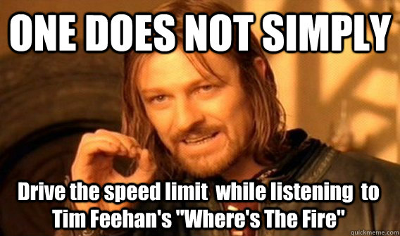ONE DOES NOT SIMPLY Drive the speed limit  while listening  to Tim Feehan's 
