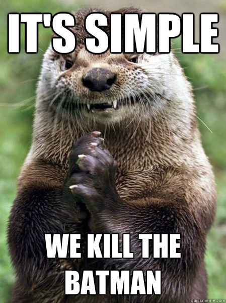 It's simple we kill the batman - It's simple we kill the batman  Ostentatious Otter