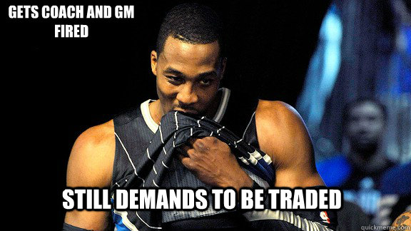 still demands to be traded gets coach and gm fired  Dwight Howard