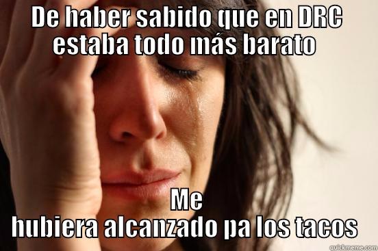 DE HABER SABIDO QUE EN DRC ESTABA TODO MÁS BARATO  ME HUBIERA ALCANZADO PA LOS TACOS  First World Problems