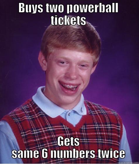 BUYS TWO POWERBALL TICKETS GETS SAME 6 NUMBERS TWICE Bad Luck Brian