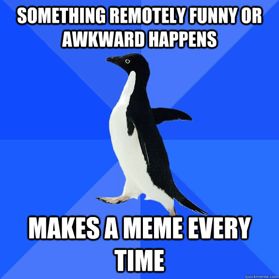 something remotely funny or awkward happens makes a meme every time  Socially Awkward Penguin