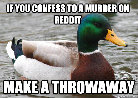 If you confess to a murder on reddit make a throwaway  Actual Advice Mallard