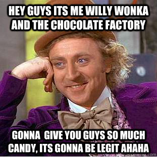Hey guys its me willy wonka and the chocolate factory gonna  give you guys so much candy, its gonna be legit ahaha - Hey guys its me willy wonka and the chocolate factory gonna  give you guys so much candy, its gonna be legit ahaha  Condescending Wonka