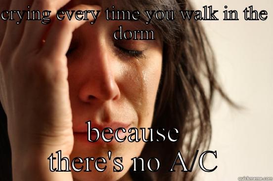 CRYING EVERY TIME YOU WALK IN THE DORM BECAUSE THERE'S NO A/C First World Problems