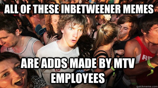 All of these inbetweener memes are adds made by mtv employees  Sudden Clarity Clarence