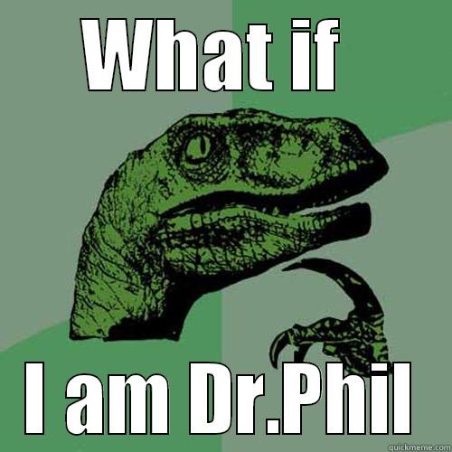 WHAT IF  I AM DR.PHIL Philosoraptor