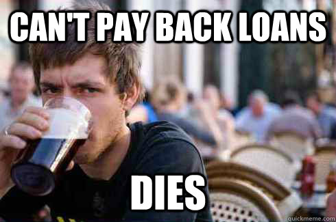 can't pay back loans dies  Lazy College Senior
