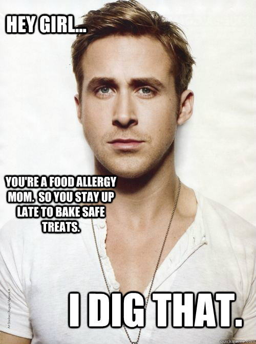 Hey Girl... You're a food allergy mom.  So you stay up late to bake safe treats. I dig that. - Hey Girl... You're a food allergy mom.  So you stay up late to bake safe treats. I dig that.  HEY GIRL