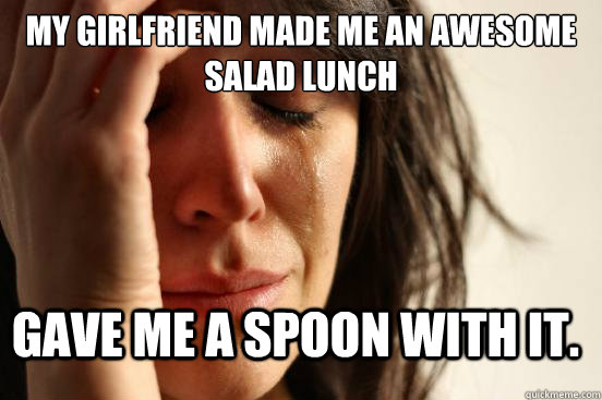 My girlfriend made me an awesome salad lunch Gave me a spoon with it.  FirstWorldProblems