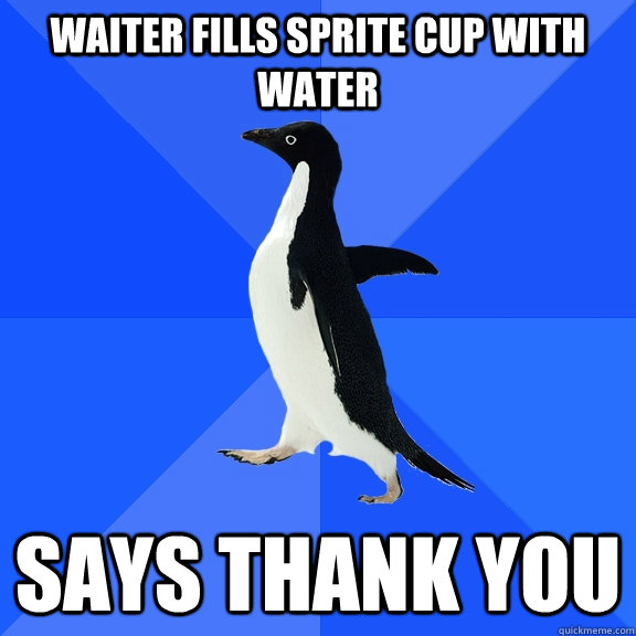 Waiter fills sprite cup with water says thank you  Socially Awkward Penguin