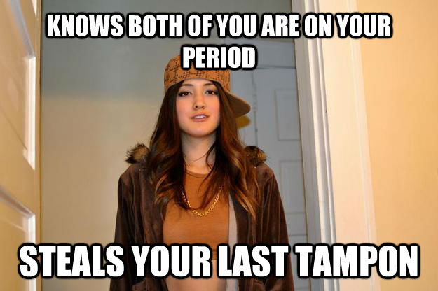 KNOWS BOTH OF YOU ARE ON YOUR PERIOD STEALS YOUR LAST TAMPON  untitled meme