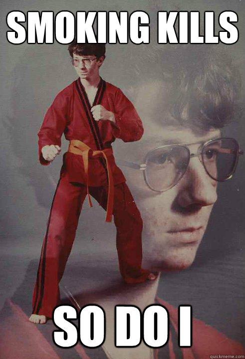 smoking kills so do i  Karate Kyle