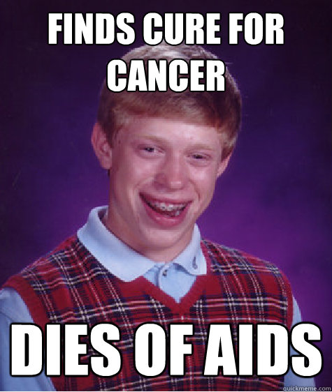 Finds cure for cancer Dies of Aids  Bad Luck Brain
