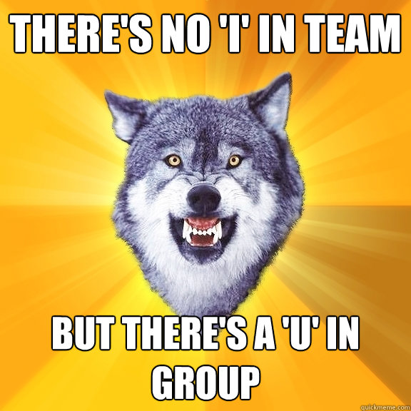 There's no 'I' in Team But there's a 'U' in group  Courage Wolf