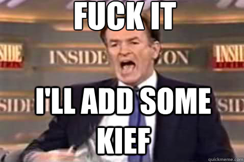 fuck it I'll add some kief  Fuck It Bill OReilly